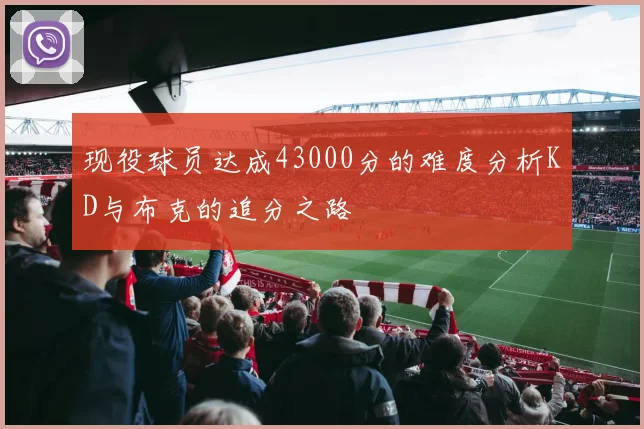 现役球员达成43000分的难度分析KD与布克的追分之路