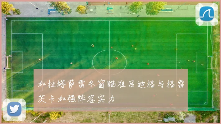 加拉塔萨雷冬窗瞄准吕迪格与格雷茨卡加强阵容实力