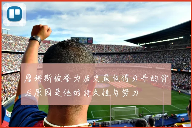 詹姆斯被誉为历史最佳得分手的背后原因是他的持久性与努力