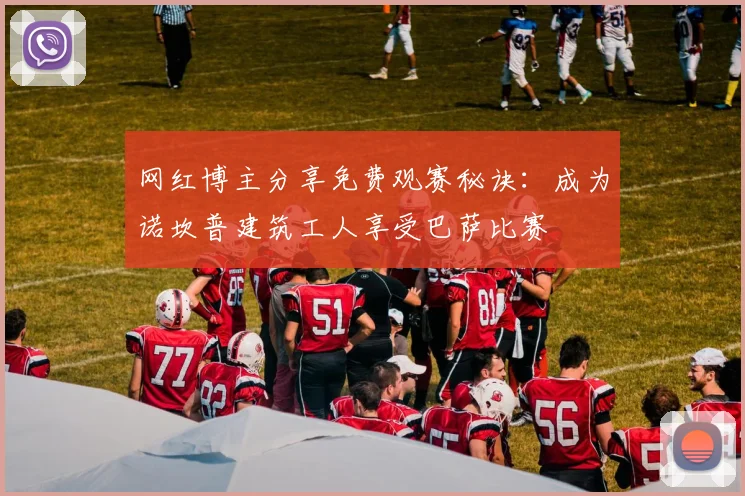 网红博主分享免费观赛秘诀：成为诺坎普建筑工人享受巴萨比赛