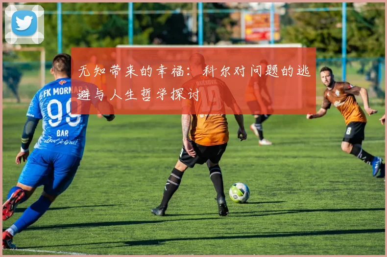 无知带来的幸福：科尔对问题的逃避与人生哲学探讨