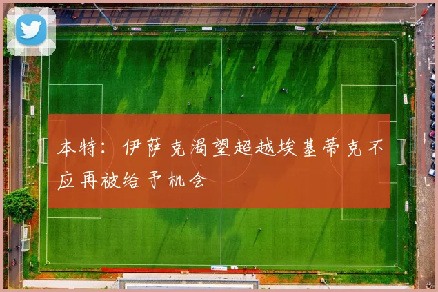 本特：伊萨克渴望超越埃基蒂克不应再被给予机会