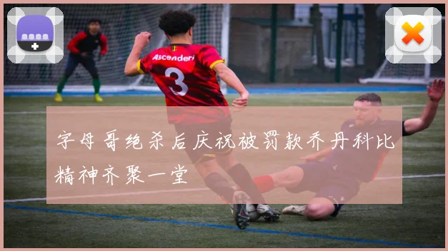 字母哥绝杀后庆祝被罚款乔丹科比精神齐聚一堂