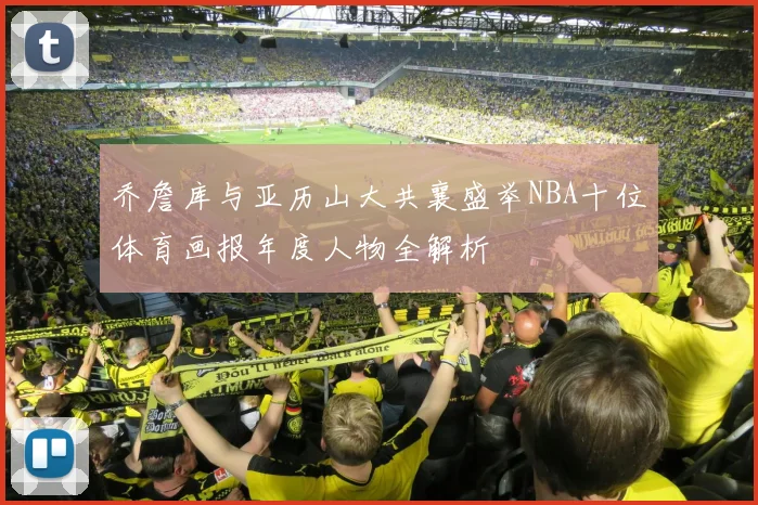 乔詹库与亚历山大共襄盛举NBA十位体育画报年度人物全解析
