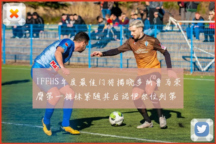 IFFHS年度最佳门将揭晓多纳鲁马荣膺第一裤袜紧随其后诺伊尔位列第四大马丁第七名