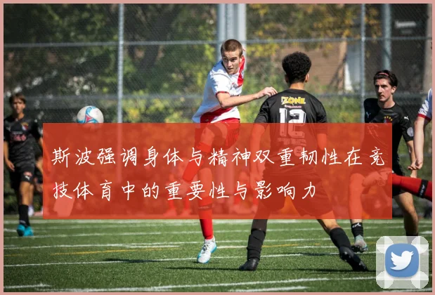 斯波强调身体与精神双重韧性在竞技体育中的重要性与影响力