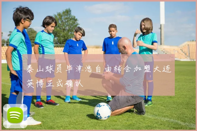 泰山球员毕津浩自由转会加盟大连英博正式确认