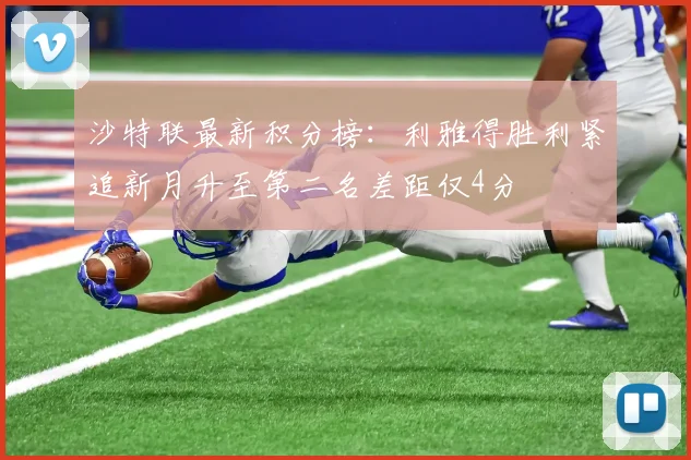 沙特联最新积分榜：利雅得胜利紧追新月升至第二名差距仅4分