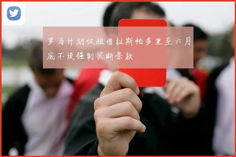 罗马计划仅租借拉斯帕多里至六月底不设强制买断条款