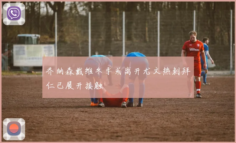 乔纳森戴维冬季或离开尤文热刺拜仁已展开接触